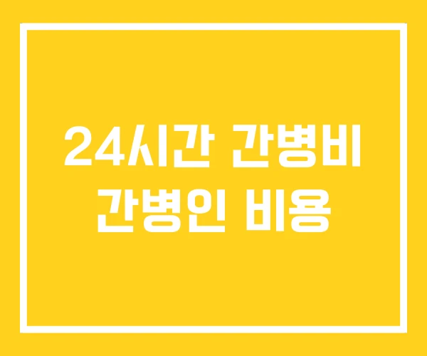 24시간 간병비 간병인 비용