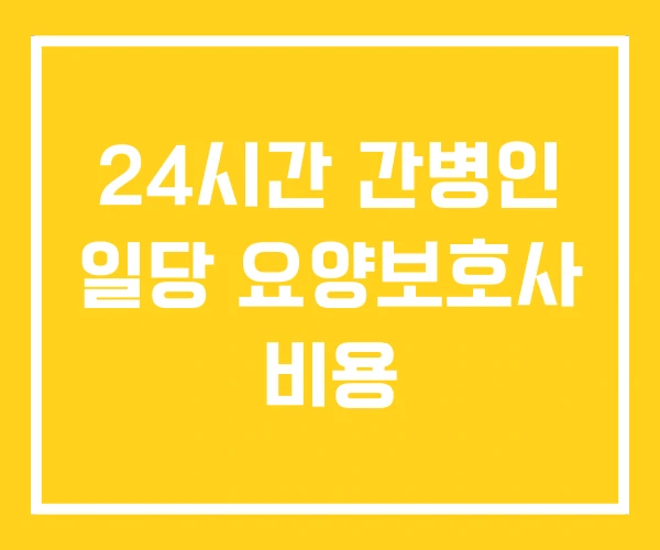 24시간 간병인 일당 요양보호사 비용 24시간 간병인 일당 요양보호사 비용