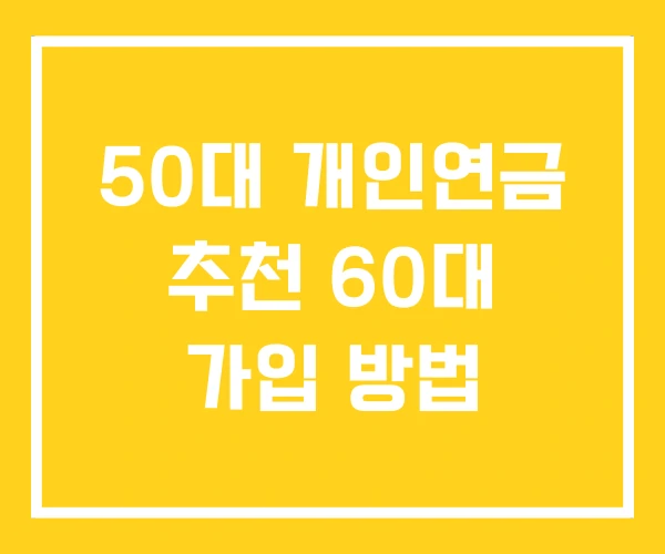 50대 개인연금 추천 60대 가입 방법 50대 개인연금 추천 60대 가입 방법