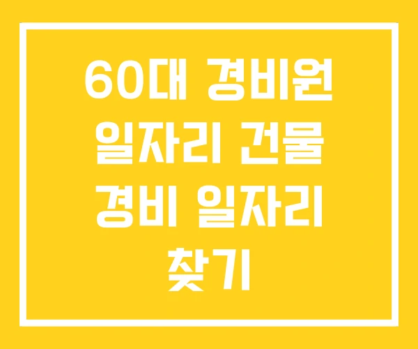 60대 경비원 일자리 건물 경비 일자리 찾기 60대 경비원 일자리 건물 경비 일자리 찾기