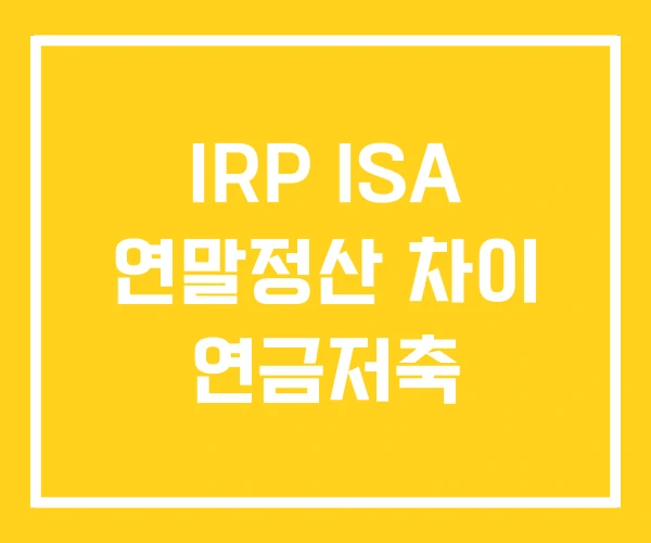 IRP ISA 연말정산 차이 연금저축 IRP ISA 연말정산 차이 연금저축