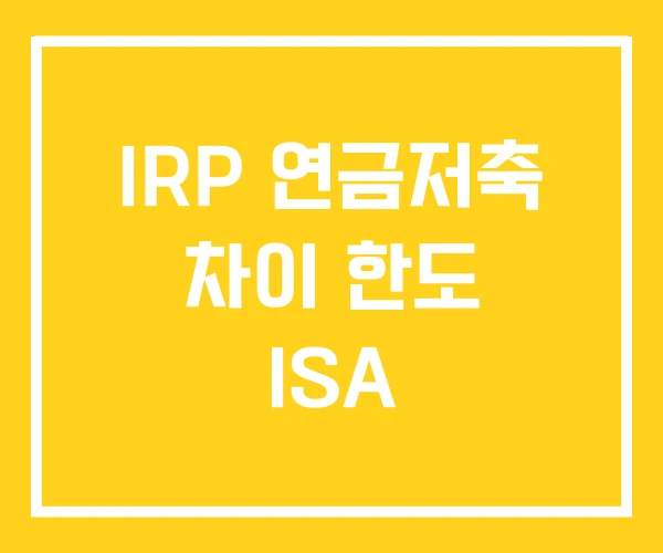 IRP 연금저축 차이 한도 ISA IRP 연금저축 차이 한도 ISA