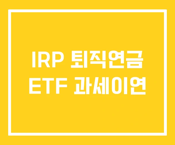 IRP 퇴직연금 ETF 과세이연 IRP 퇴직연금 ETF 과세이연