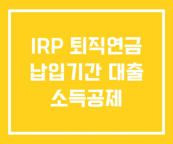 IRP 퇴직연금 납입기간 대출 소득공제