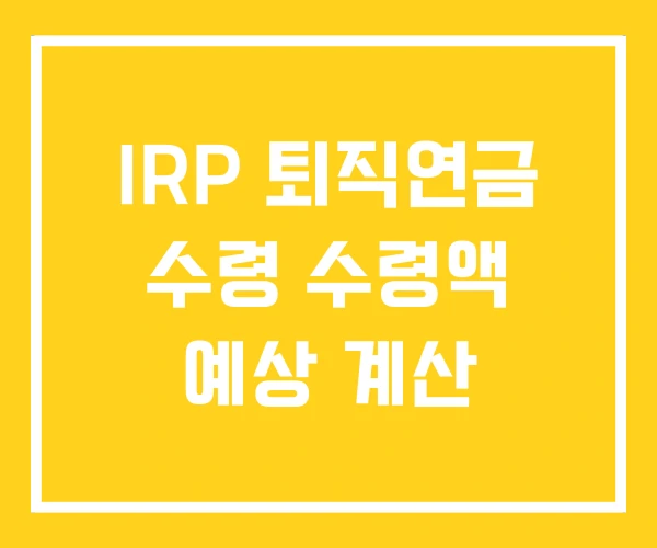 IRP 퇴직연금 수령 수령액 예상 계산 IRP 퇴직연금 수령 수령액 예상 계산