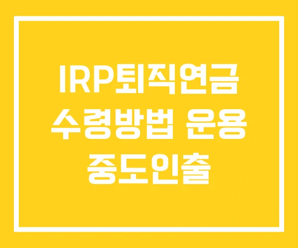 IRP퇴직연금 수령방법 운용 중도인출 IRP퇴직연금 수령방법 운용 중도인출