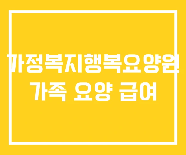 가정복지행복요양원 가족 요양 급여 가정복지행복요양원 가족 요양 급여