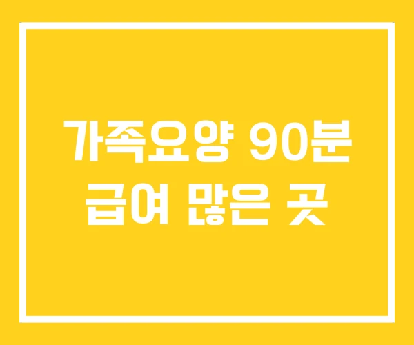 가족요양 90분 급여 많은 곳 가족요양 90분 급여 많은 곳