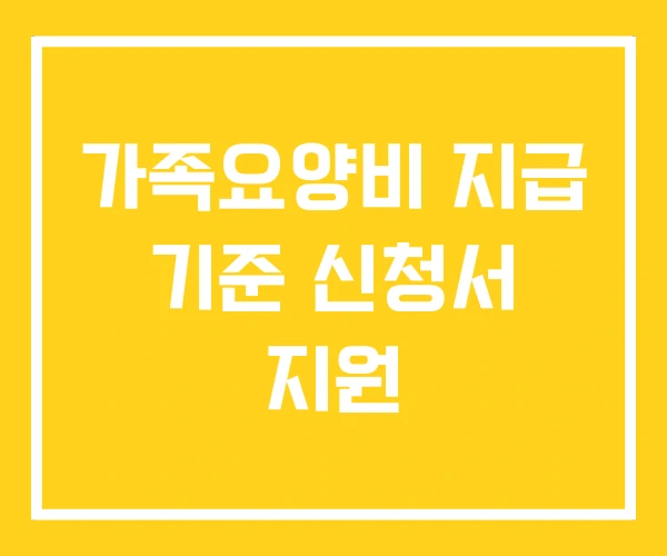 가족요양비 지급 기준 신청서 지원 가족요양비 지급 기준 신청서 지원