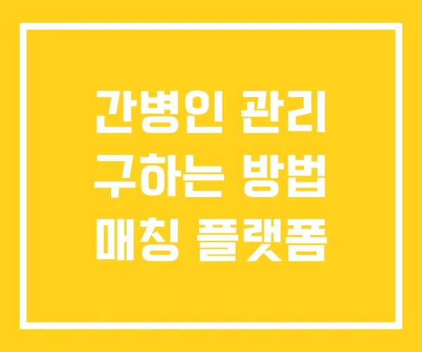 간병인 관리 구하는 방법 매칭 플랫폼