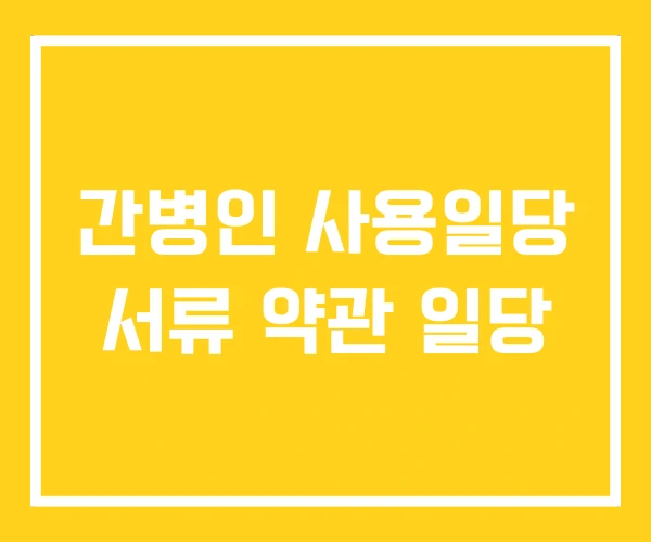 간병인 사용일당 서류 약관 일당 간병인 사용일당 서류 약관 일당