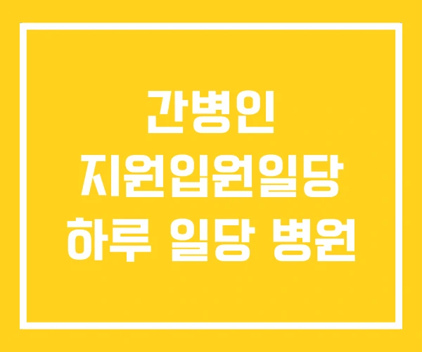 간병인 지원입원일당 하루 일당 병원