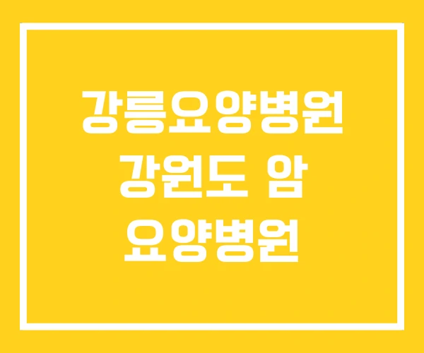 강릉요양병원 강원도 암 요양병원 강릉요양병원 강원도 암 요양병원