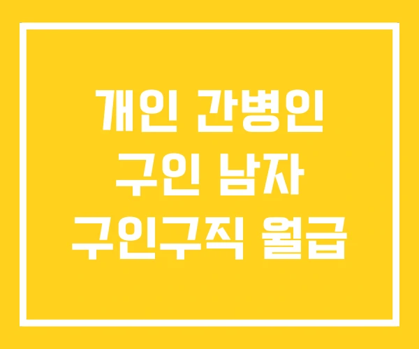 개인 간병인 구인 남자 구인구직 월급 개인 간병인 구인 남자 구인구직 월급