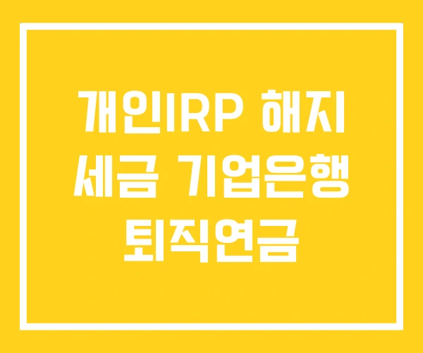 개인IRP 해지 세금 기업은행 퇴직연금