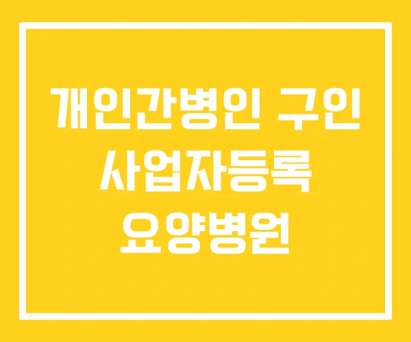 개인간병인 구인 사업자등록 요양병원 개인간병인 구인 사업자등록 요양병원