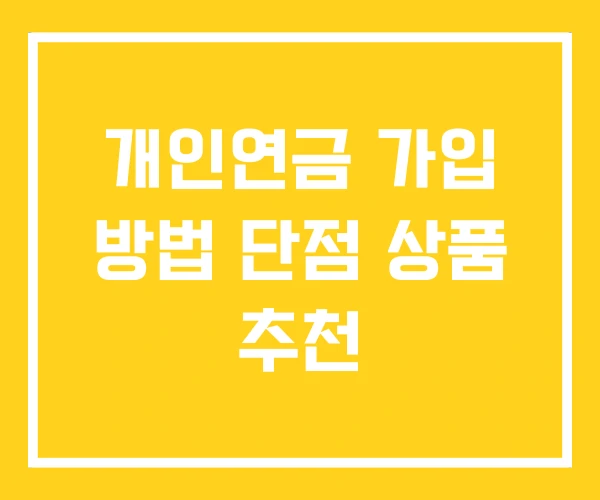 개인연금 가입 방법 단점 상품 추천 개인연금 가입 방법 단점 상품 추천