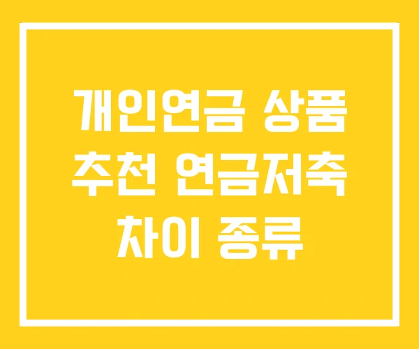 개인연금 상품 추천 연금저축 차이 종류 개인연금 상품 추천 연금저축 차이 종류