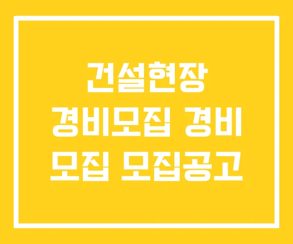건설현장 경비모집 경비 모집 모집공고 건설현장 경비모집 경비 모집 모집공고