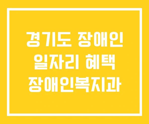 경기도 장애인 일자리 혜택 장애인복지과 경기도 장애인 일자리 혜택 장애인복지과