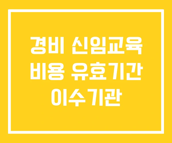 경비 신임교육 비용 유효기간 이수기관