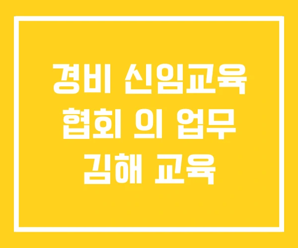 경비 신임교육 협회 의 업무 김해 교육