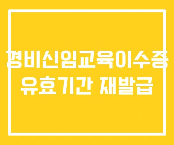 경비신임교육이수증 유효기간 재발급