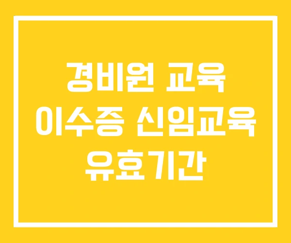경비원 교육 이수증 신임교육 유효기간