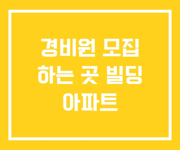 경비원 모집 하는 곳 빌딩 아파트 경비원 모집 하는 곳 빌딩 아파트