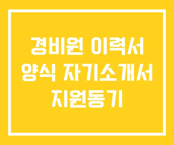 경비원 이력서 양식 자기소개서 지원동기 경비원 이력서 양식 자기소개서 지원동기