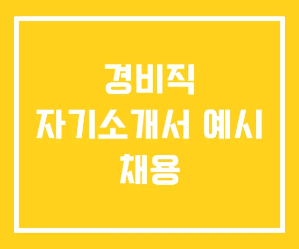 경비직 자기소개서 예시 채용 경비직 자기소개서 예시 채용