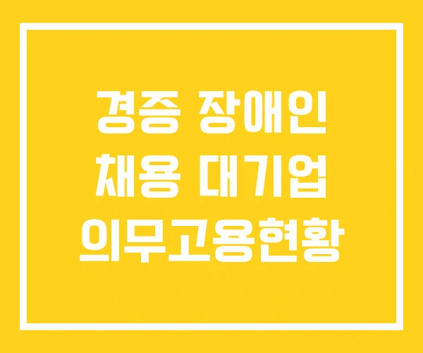 경증 장애인 채용 대기업 의무고용현황