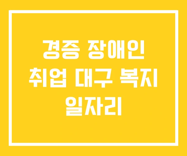 경증 장애인 취업 대구 복지 일자리 경증 장애인 취업 대구 복지 일자리