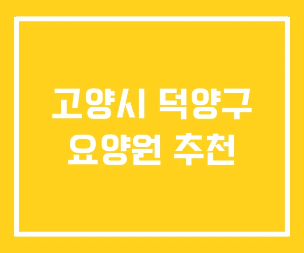 고양시 덕양구 요양원 추천