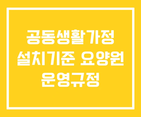 공동생활가정 설치기준 요양원 운영규정