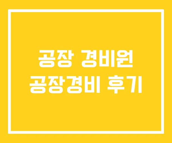 공장 경비원 공장경비 후기 공장 경비원 공장경비 후기
