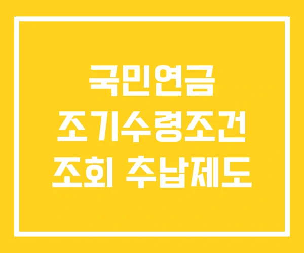 국민연금 조기수령조건 조회 추납제도 국민연금 조기수령조건 조회 추납제도