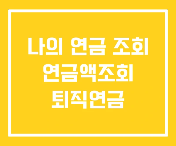 나의 연금 조회 연금액조회 퇴직연금 나의 연금 조회 연금액조회 퇴직연금