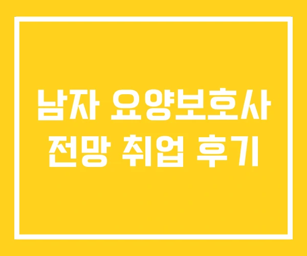 남자 요양보호사 전망 취업 후기 남자 요양보호사 전망 취업 후기