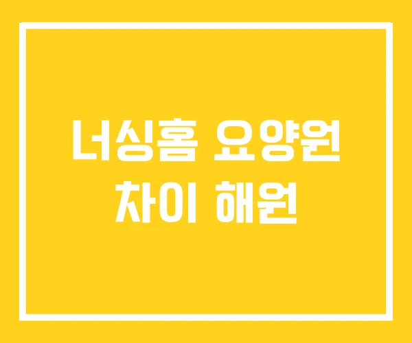 너싱홈 요양원 차이 해원 너싱홈 요양원 차이 해원