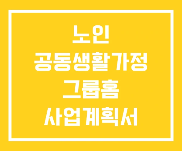노인 공동생활가정 그룹홈 사업계획서 노인 공동생활가정 그룹홈 사업계획서