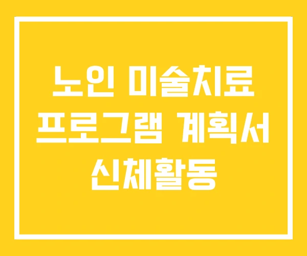 노인 미술치료 프로그램 계획서 신체활동