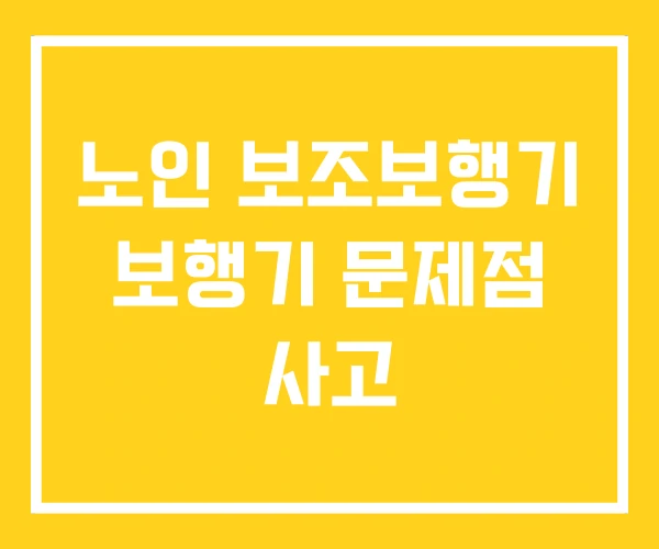 노인 보조보행기 보행기 문제점 사고