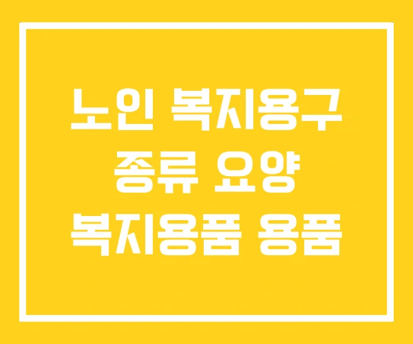 노인 복지용구 종류 요양 복지용품 용품