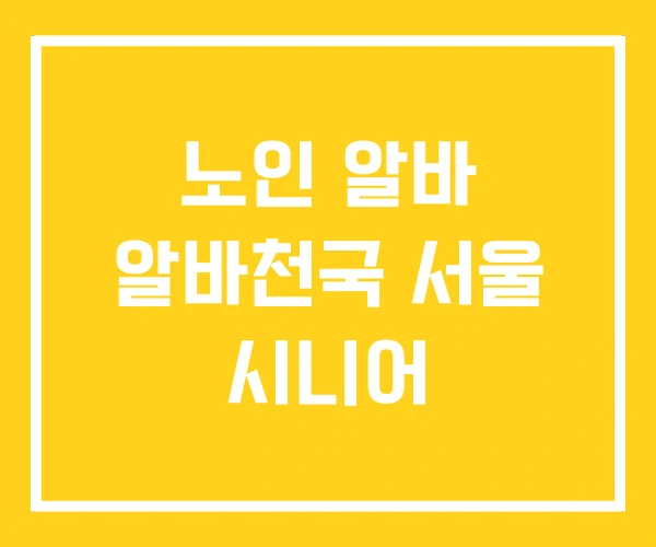 노인 알바 알바천국 서울 시니어