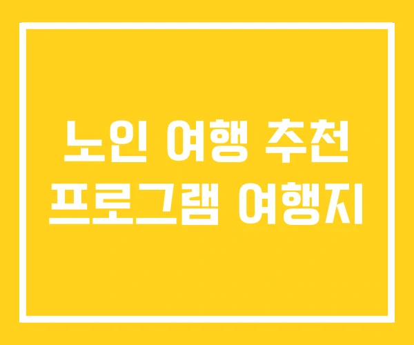 노인 여행 추천 프로그램 여행지 노인 여행 추천 프로그램 여행지