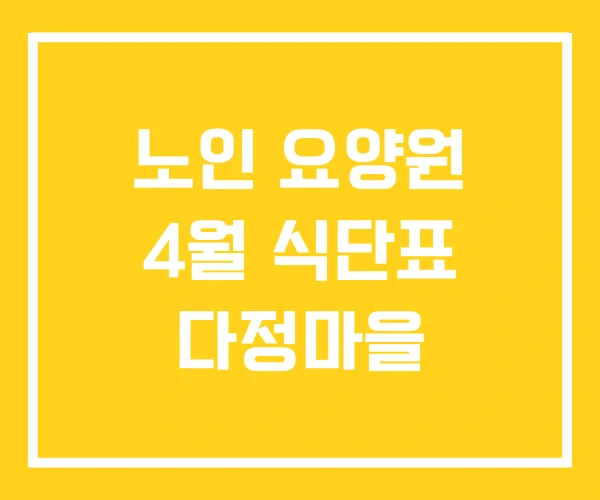 노인 요양원 4월 식단표 다정마을 노인 요양원 4월 식단표 다정마을