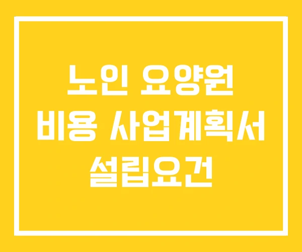 노인 요양원 비용 사업계획서 설립요건 노인 요양원 비용 사업계획서 설립요건
