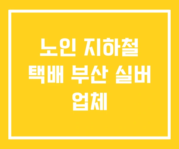 노인 지하철 택배 부산 실버 업체 노인 지하철 택배 부산 실버 업체