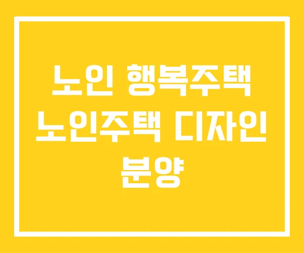 노인 행복주택 노인주택 디자인 분양 노인 행복주택 노인주택 디자인 분양